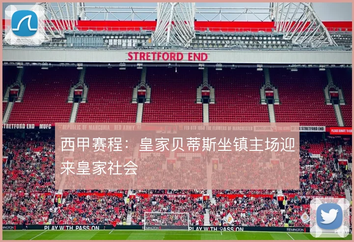 西甲赛程：皇家贝蒂斯坐镇主场迎来皇家社会
